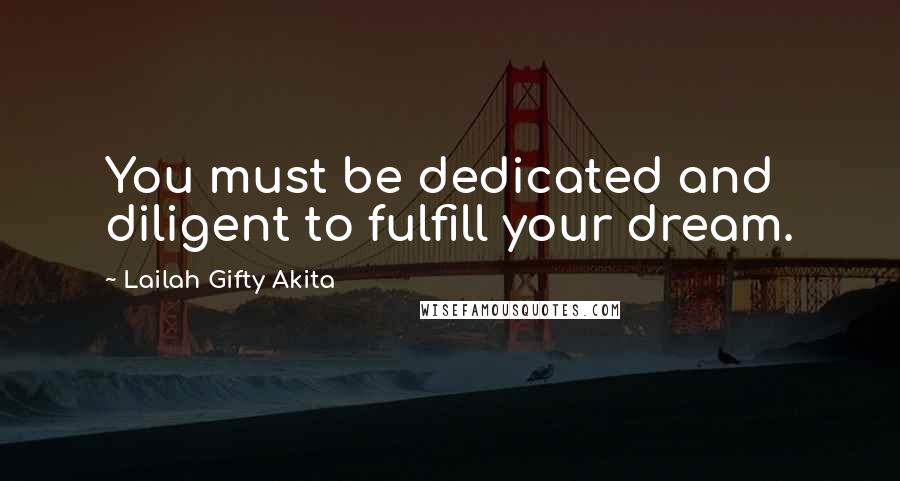 Lailah Gifty Akita Quotes: You must be dedicated and diligent to fulfill your dream.
