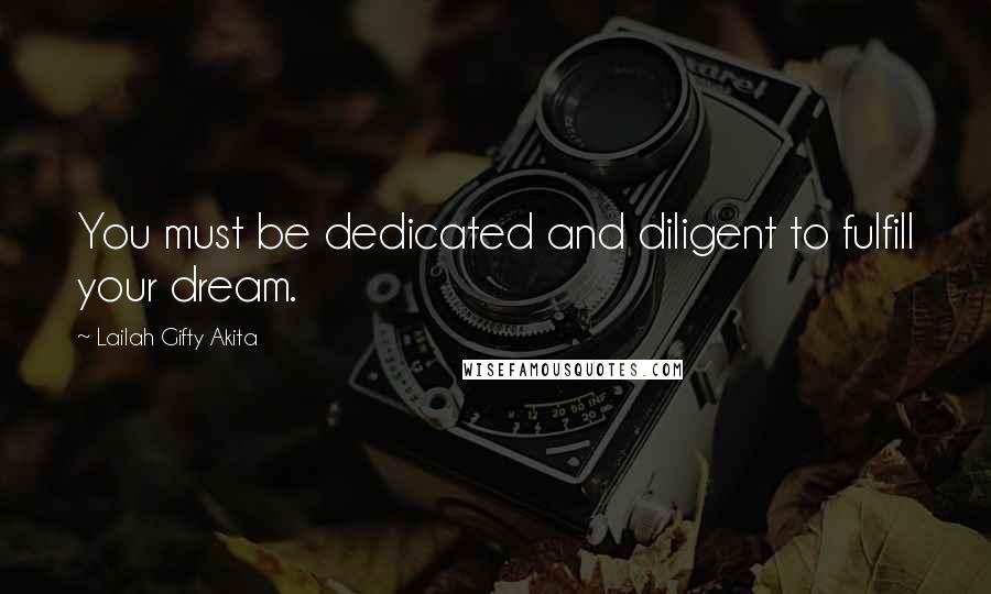 Lailah Gifty Akita Quotes: You must be dedicated and diligent to fulfill your dream.