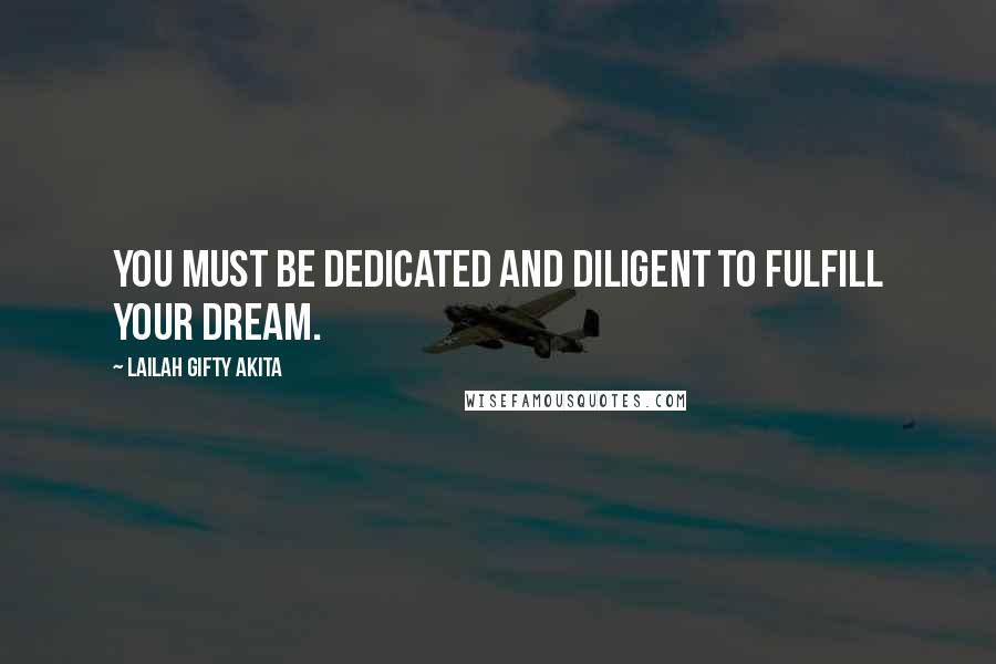 Lailah Gifty Akita Quotes: You must be dedicated and diligent to fulfill your dream.