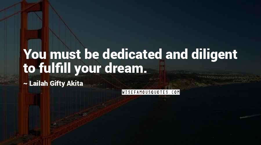 Lailah Gifty Akita Quotes: You must be dedicated and diligent to fulfill your dream.