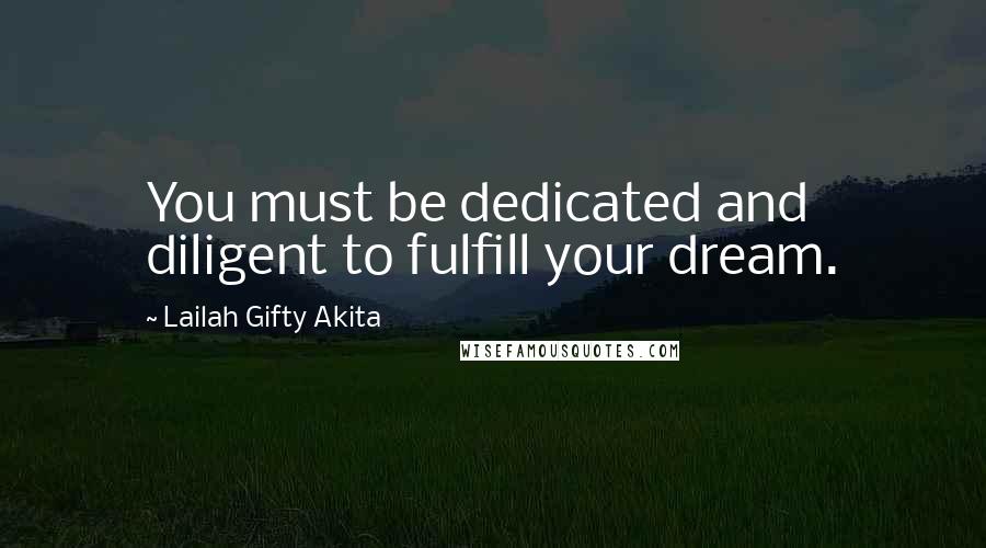 Lailah Gifty Akita Quotes: You must be dedicated and diligent to fulfill your dream.