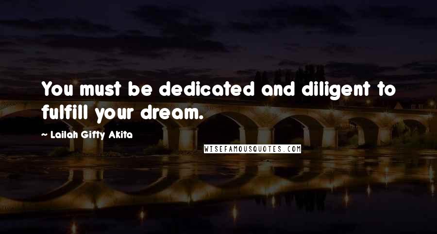Lailah Gifty Akita Quotes: You must be dedicated and diligent to fulfill your dream.