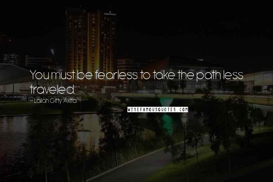 Lailah Gifty Akita Quotes: You must be fearless to take the path less traveled.