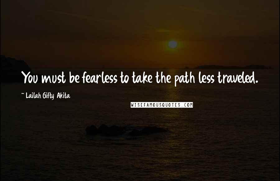 Lailah Gifty Akita Quotes: You must be fearless to take the path less traveled.
