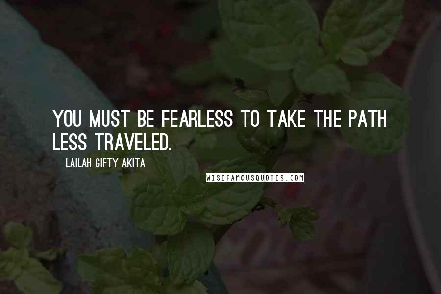 Lailah Gifty Akita Quotes: You must be fearless to take the path less traveled.