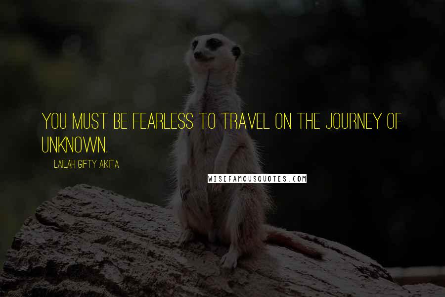 Lailah Gifty Akita Quotes: You must be fearless to travel on the journey of unknown.