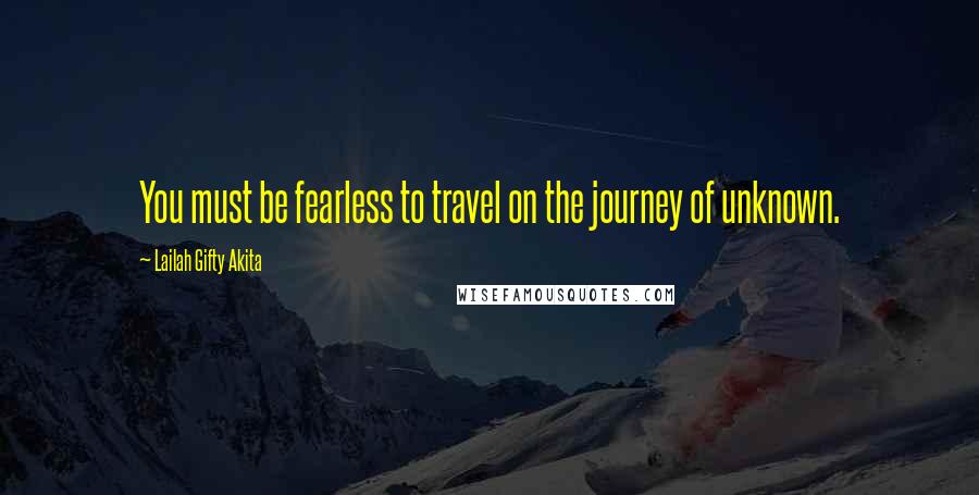 Lailah Gifty Akita Quotes: You must be fearless to travel on the journey of unknown.