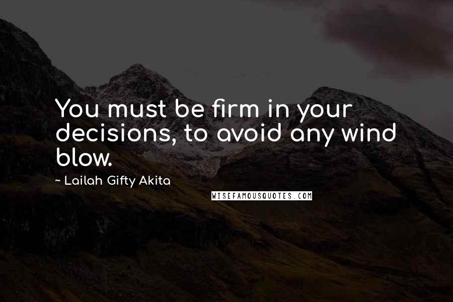 Lailah Gifty Akita Quotes: You must be firm in your decisions, to avoid any wind blow.