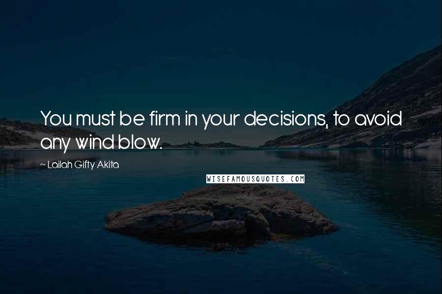 Lailah Gifty Akita Quotes: You must be firm in your decisions, to avoid any wind blow.