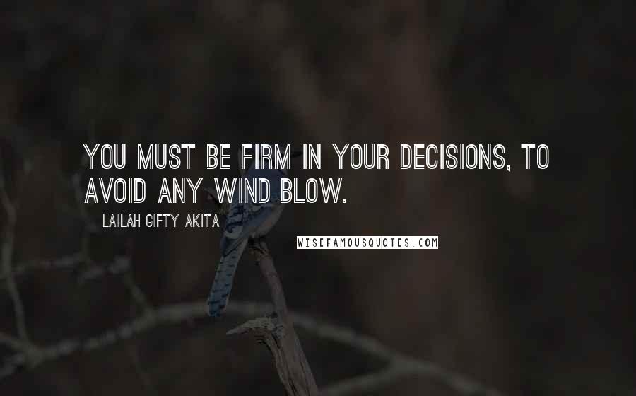 Lailah Gifty Akita Quotes: You must be firm in your decisions, to avoid any wind blow.