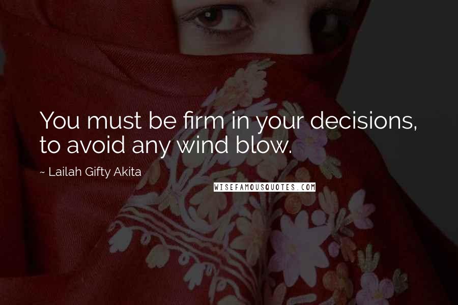 Lailah Gifty Akita Quotes: You must be firm in your decisions, to avoid any wind blow.