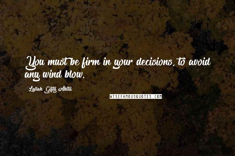 Lailah Gifty Akita Quotes: You must be firm in your decisions, to avoid any wind blow.