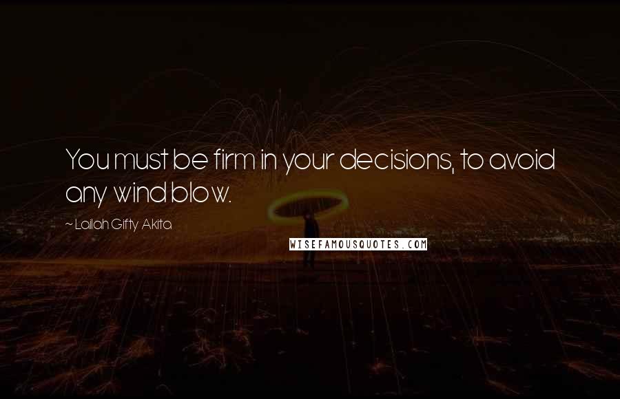 Lailah Gifty Akita Quotes: You must be firm in your decisions, to avoid any wind blow.