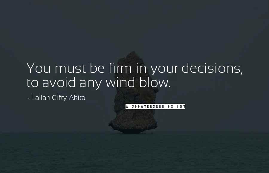 Lailah Gifty Akita Quotes: You must be firm in your decisions, to avoid any wind blow.