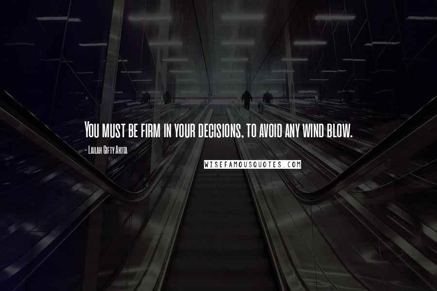 Lailah Gifty Akita Quotes: You must be firm in your decisions, to avoid any wind blow.