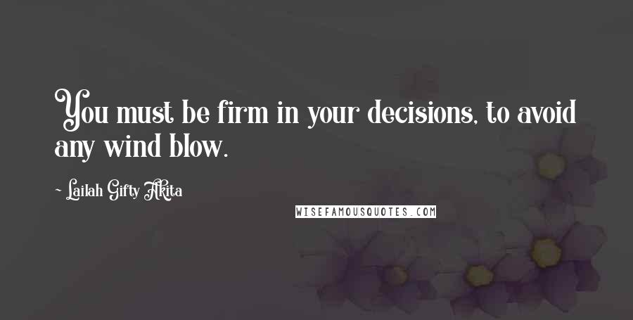 Lailah Gifty Akita Quotes: You must be firm in your decisions, to avoid any wind blow.