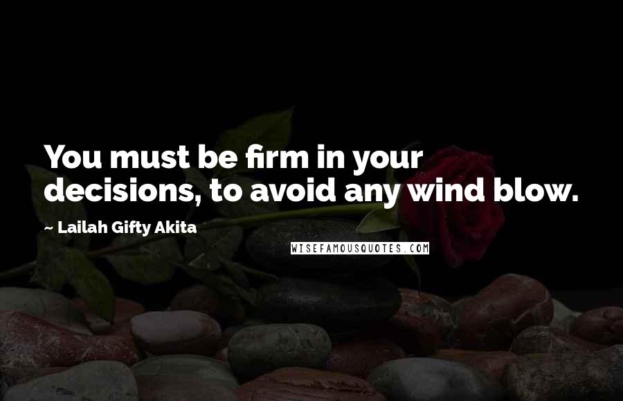 Lailah Gifty Akita Quotes: You must be firm in your decisions, to avoid any wind blow.