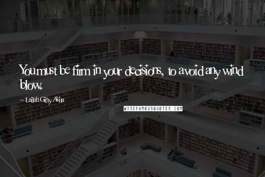 Lailah Gifty Akita Quotes: You must be firm in your decisions, to avoid any wind blow.