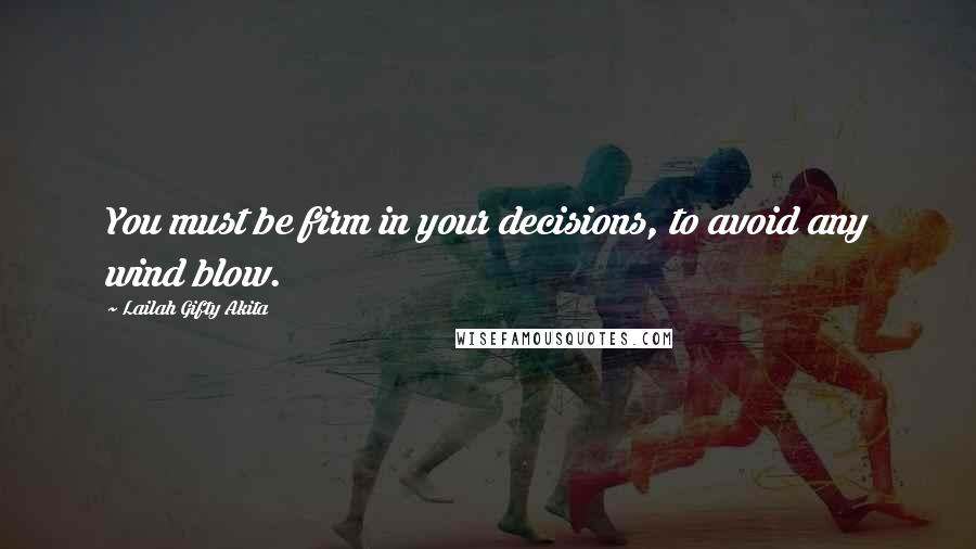 Lailah Gifty Akita Quotes: You must be firm in your decisions, to avoid any wind blow.