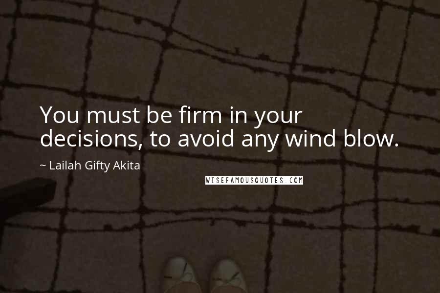 Lailah Gifty Akita Quotes: You must be firm in your decisions, to avoid any wind blow.
