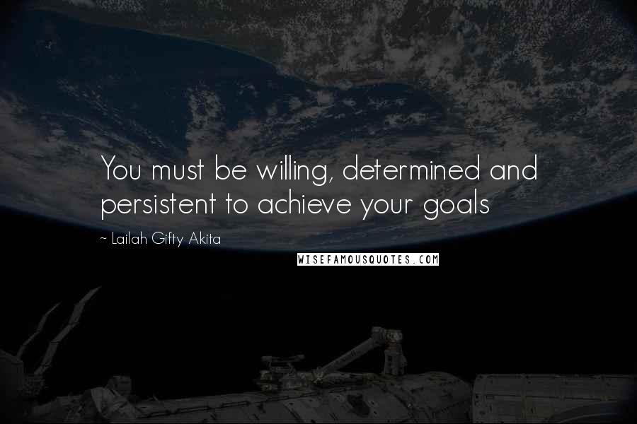Lailah Gifty Akita Quotes: You must be willing, determined and persistent to achieve your goals