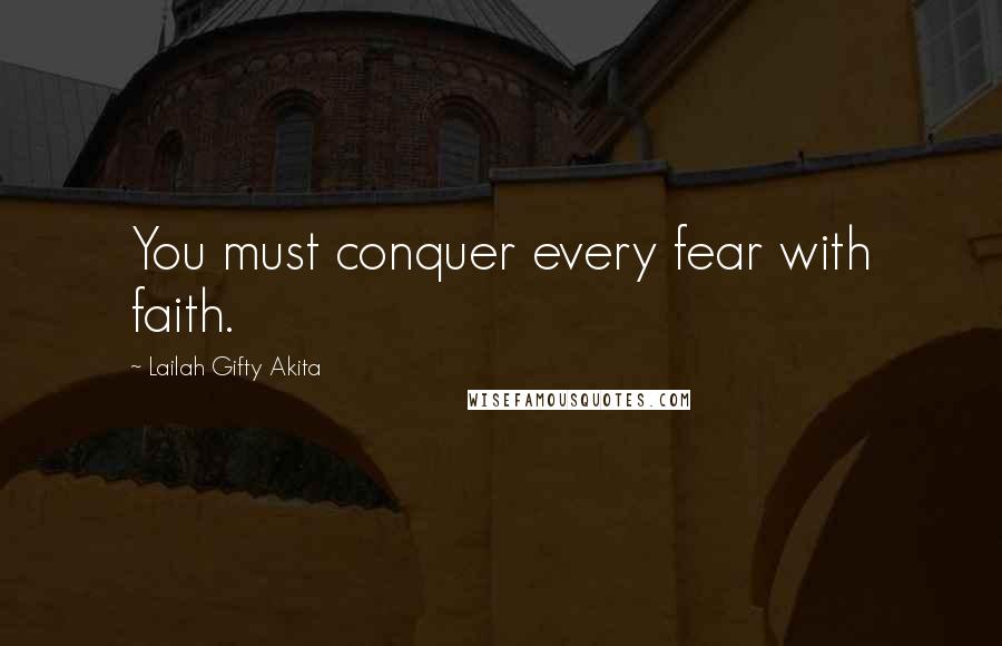 Lailah Gifty Akita Quotes: You must conquer every fear with faith.