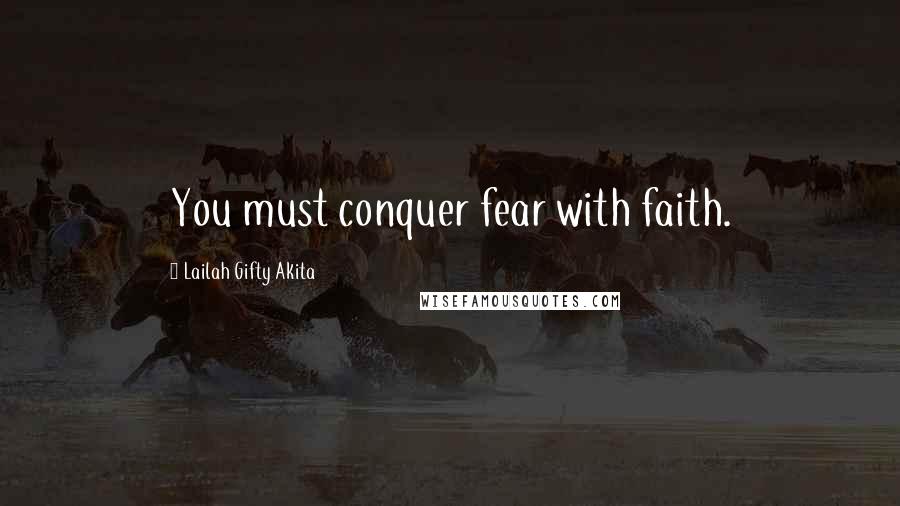 Lailah Gifty Akita Quotes: You must conquer fear with faith.