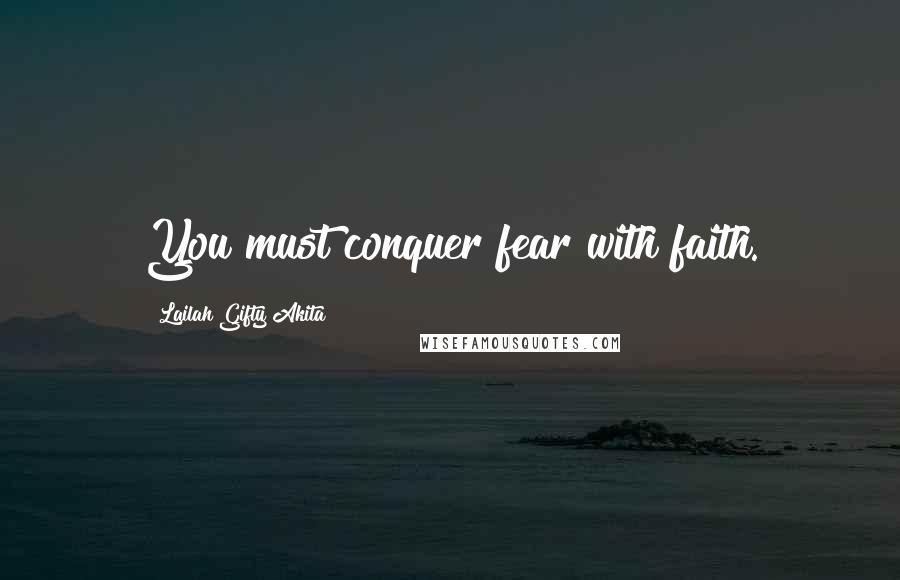 Lailah Gifty Akita Quotes: You must conquer fear with faith.