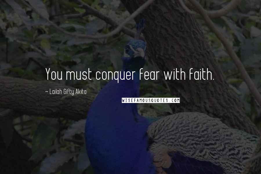 Lailah Gifty Akita Quotes: You must conquer fear with faith.