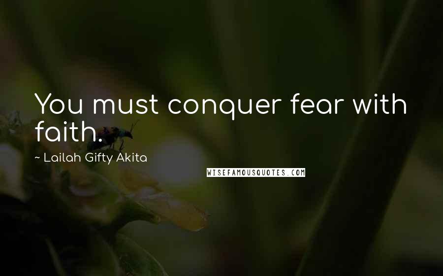 Lailah Gifty Akita Quotes: You must conquer fear with faith.