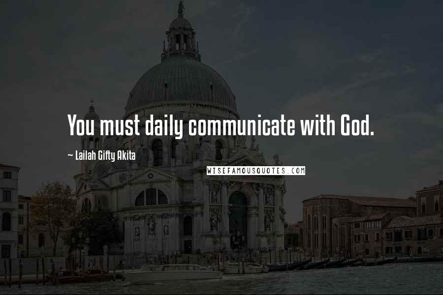 Lailah Gifty Akita Quotes: You must daily communicate with God.