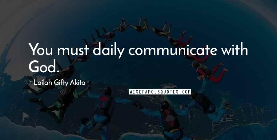 Lailah Gifty Akita Quotes: You must daily communicate with God.