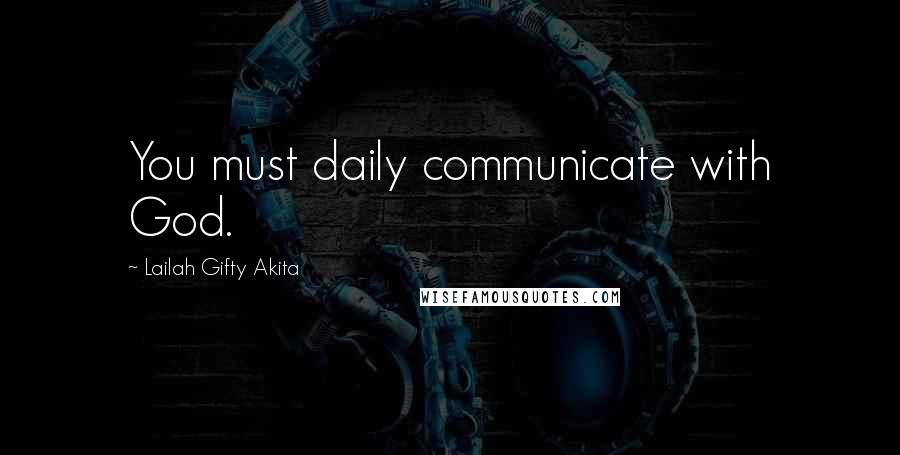 Lailah Gifty Akita Quotes: You must daily communicate with God.
