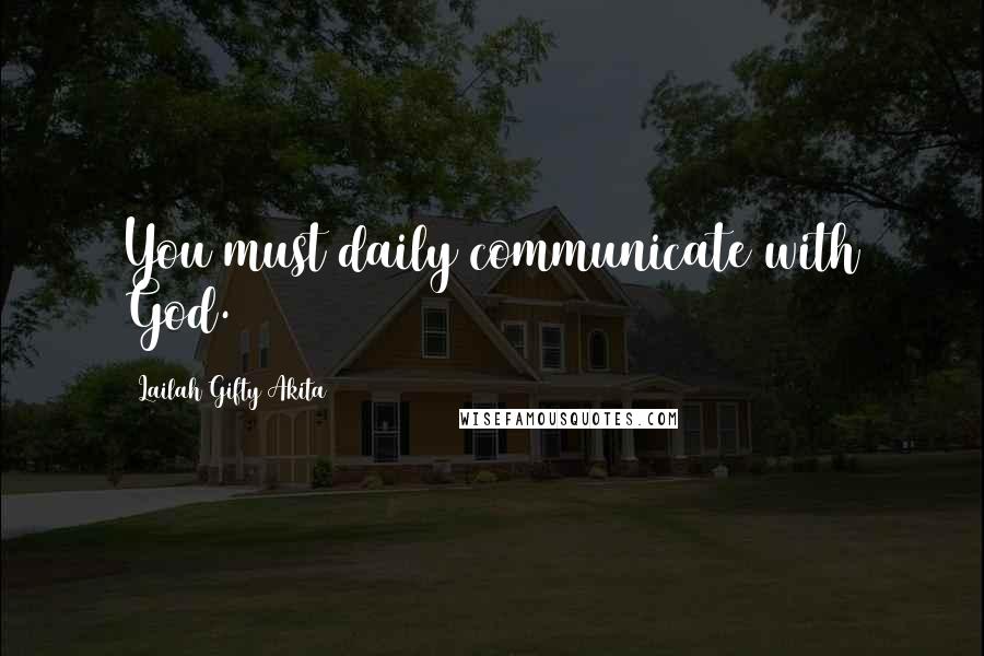 Lailah Gifty Akita Quotes: You must daily communicate with God.