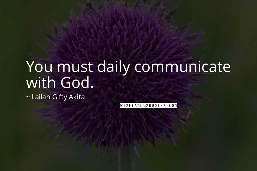 Lailah Gifty Akita Quotes: You must daily communicate with God.