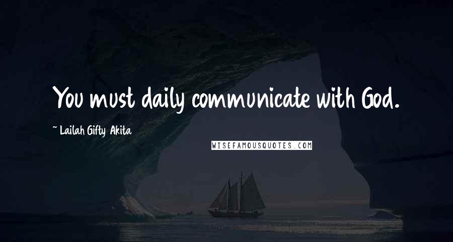 Lailah Gifty Akita Quotes: You must daily communicate with God.