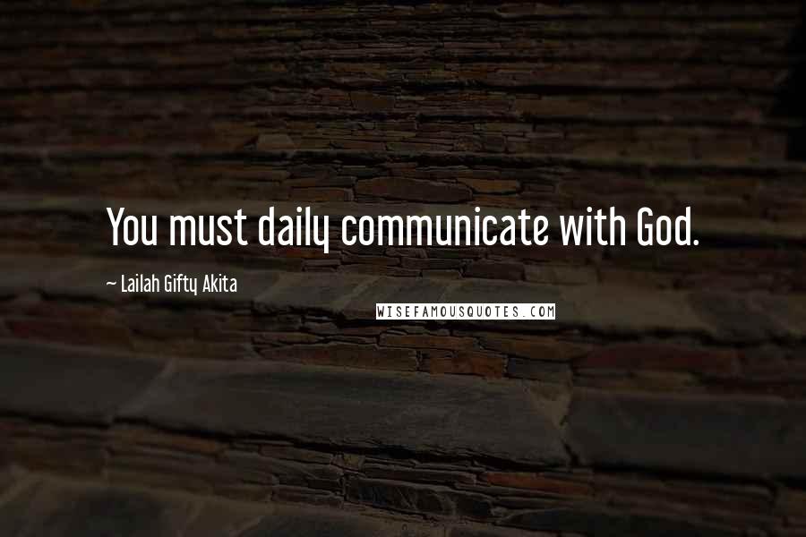 Lailah Gifty Akita Quotes: You must daily communicate with God.