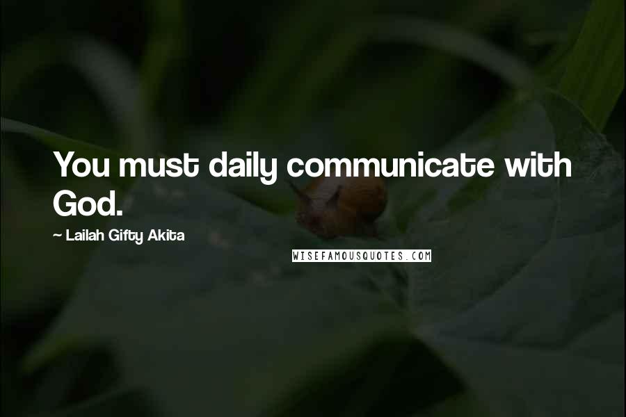 Lailah Gifty Akita Quotes: You must daily communicate with God.