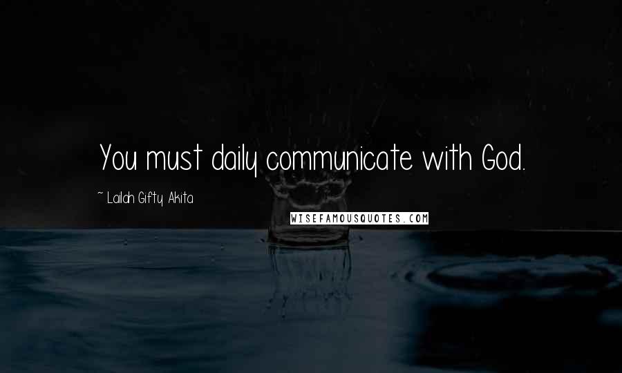 Lailah Gifty Akita Quotes: You must daily communicate with God.