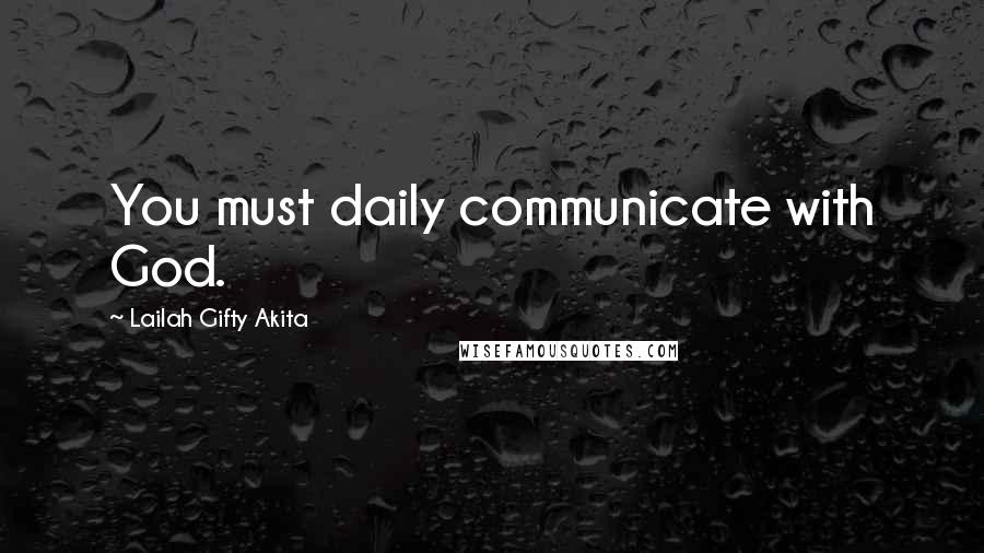 Lailah Gifty Akita Quotes: You must daily communicate with God.