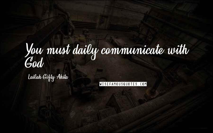 Lailah Gifty Akita Quotes: You must daily communicate with God.