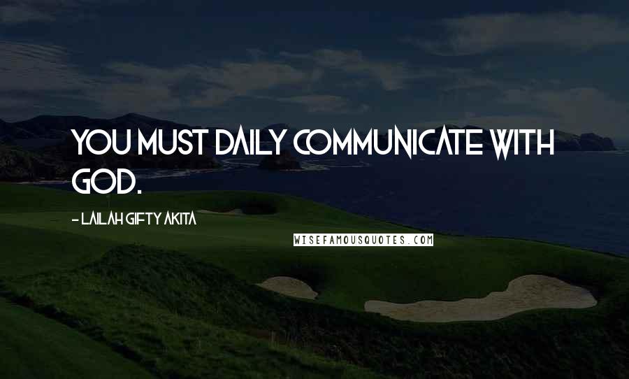 Lailah Gifty Akita Quotes: You must daily communicate with God.