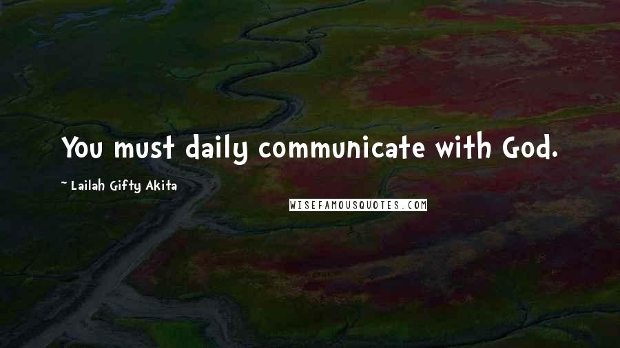 Lailah Gifty Akita Quotes: You must daily communicate with God.