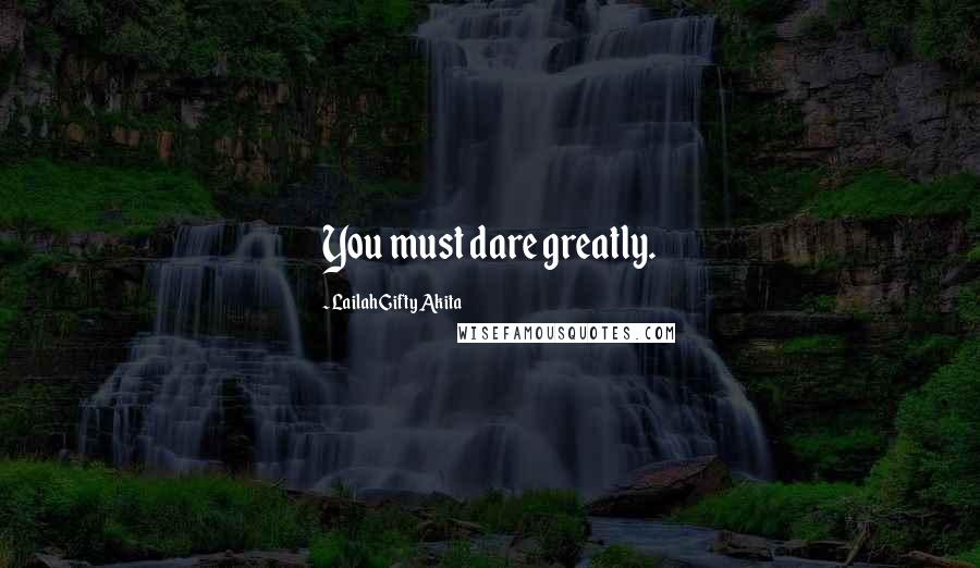 Lailah Gifty Akita Quotes: You must dare greatly.