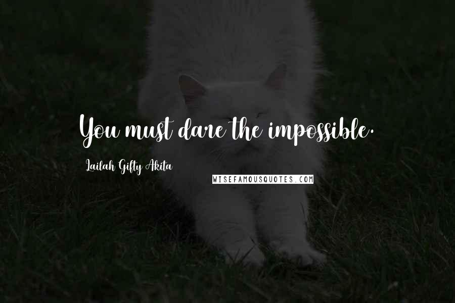 Lailah Gifty Akita Quotes: You must dare the impossible.