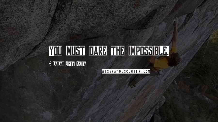 Lailah Gifty Akita Quotes: You must dare the impossible.