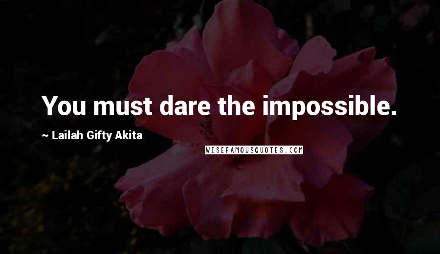 Lailah Gifty Akita Quotes: You must dare the impossible.