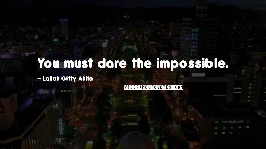 Lailah Gifty Akita Quotes: You must dare the impossible.