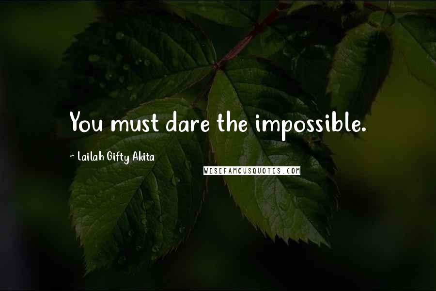 Lailah Gifty Akita Quotes: You must dare the impossible.