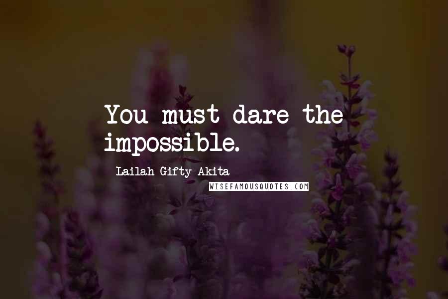 Lailah Gifty Akita Quotes: You must dare the impossible.